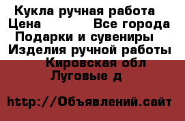 Кукла ручная работа › Цена ­ 1 800 - Все города Подарки и сувениры » Изделия ручной работы   . Кировская обл.,Луговые д.